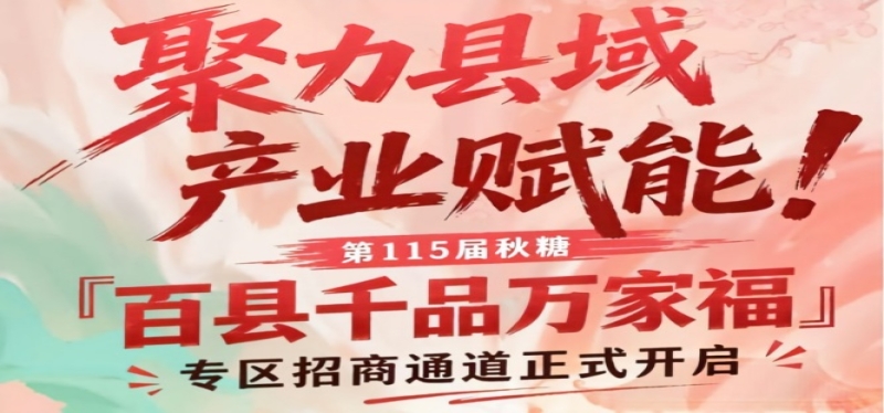 聚力县域产业赋能！第115届南京秋糖百县千品万家福专区招商启动